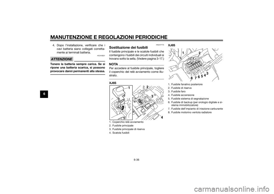 YAMAHA XJ6-S 2012  Manuale duso (in Italian) MANUTENZIONE E REGOLAZIONI PERIODICHE
6-36
6
4. Dopo l’installazione, verificare che icavi batteria siano collegati corretta-
mente ai terminali batteria.ATTENZIONE
HCA16531
Tenere la batteria sempr