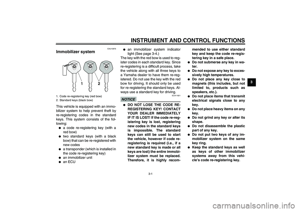 YAMAHA XJ6-S 2009  Owners Manual INSTRUMENT AND CONTROL FUNCTIONS
3-1
3
EAU10976
Immobilizer system This vehicle is equipped with an immo-
bilizer system to help prevent theft by
re-registering codes in the standard
keys. This system