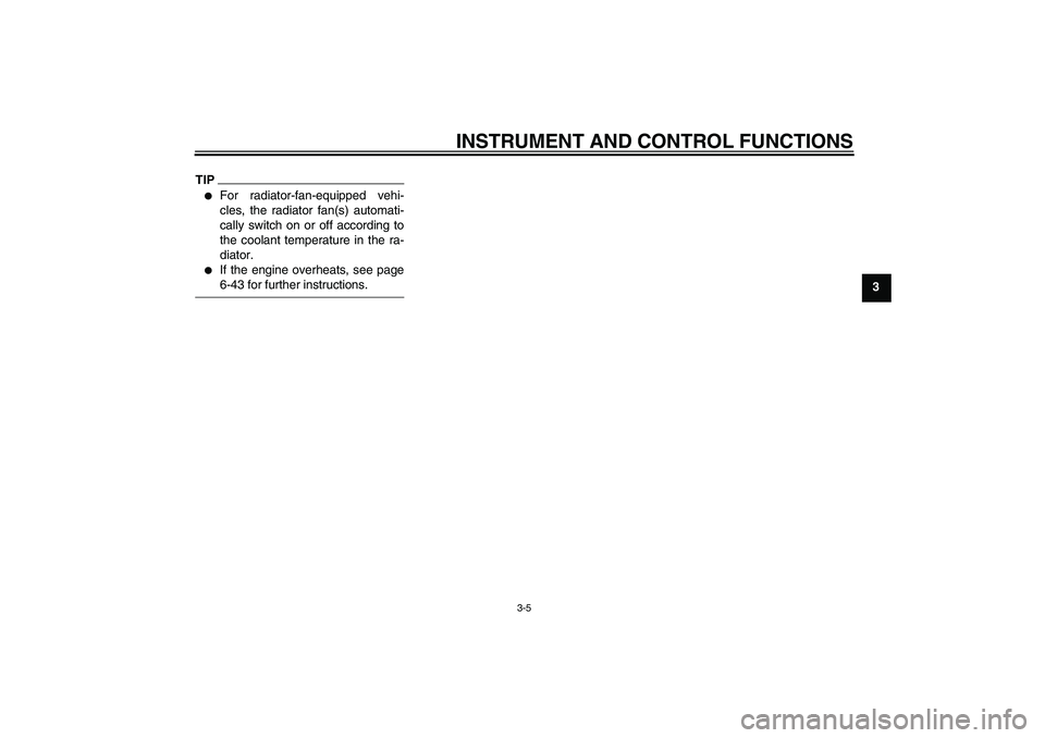YAMAHA XJ6-S 2009  Owners Manual INSTRUMENT AND CONTROL FUNCTIONS
3-5
3
TIP
For radiator-fan-equipped vehi-
cles, the radiator fan(s) automati-
cally switch on or off according to
the coolant temperature in the ra-
diator.

If the 