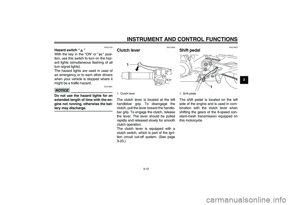 YAMAHA XJ6-S 2009  Owners Manual INSTRUMENT AND CONTROL FUNCTIONS
3-13
3
EAU12733
Hazard switch“” 
With the key in the “ON” or“” posi-
tion, use this switch to turn on the haz-
ard lights (simultaneous flashing of all
tur