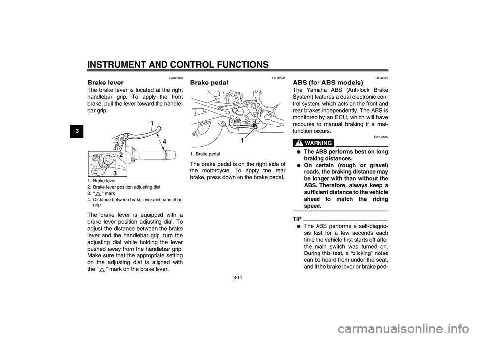 YAMAHA XJ6-S 2009  Owners Manual INSTRUMENT AND CONTROL FUNCTIONS
3-14
3
EAU26823
Brake lever The brake lever is located at the right
handlebar grip. To apply the front
brake, pull the lever toward the handle-
bar grip.
The brake lev