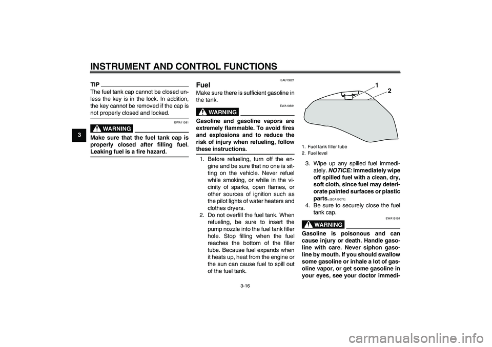 YAMAHA XJ6-S 2009  Owners Manual INSTRUMENT AND CONTROL FUNCTIONS
3-16
3
TIPThe fuel tank cap cannot be closed un-
less the key is in the lock. In addition,
the key cannot be removed if the cap isnot properly closed and locked.
WARNI