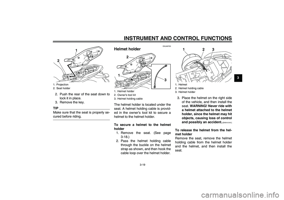 YAMAHA XJ6-S 2009  Owners Manual INSTRUMENT AND CONTROL FUNCTIONS
3-19
3
2. Push the rear of the seat down to
lock it in place.
3. Remove the key.
TIPMake sure that the seat is properly se-cured before riding.
EAU46750
Helmet holder 