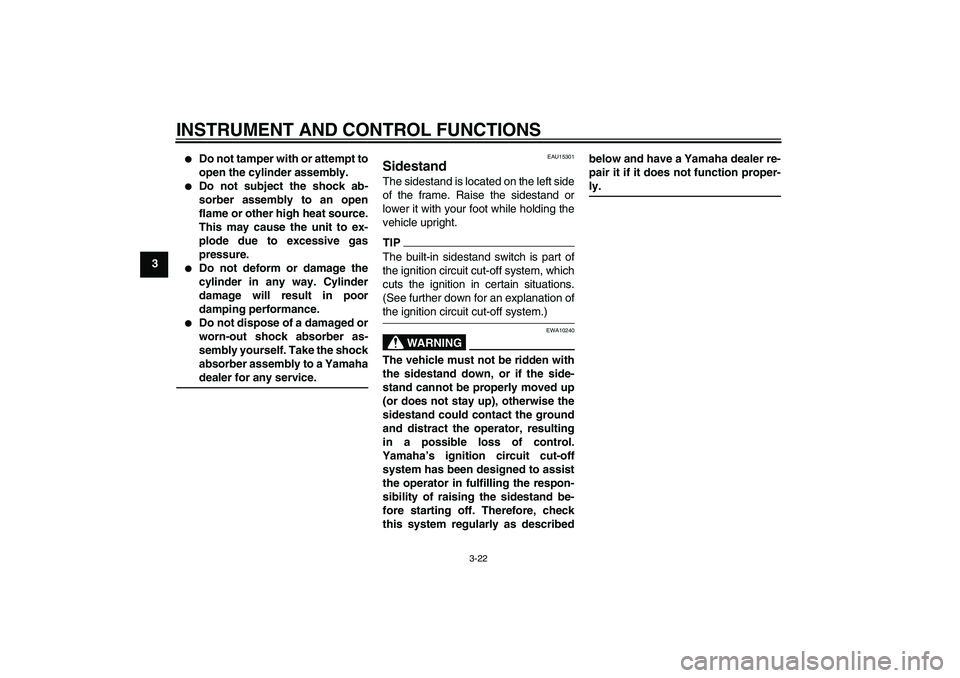 YAMAHA XJ6-S 2009  Owners Manual INSTRUMENT AND CONTROL FUNCTIONS
3-22
3

Do not tamper with or attempt to
open the cylinder assembly.

Do not subject the shock ab-
sorber assembly to an open
flame or other high heat source.
This m
