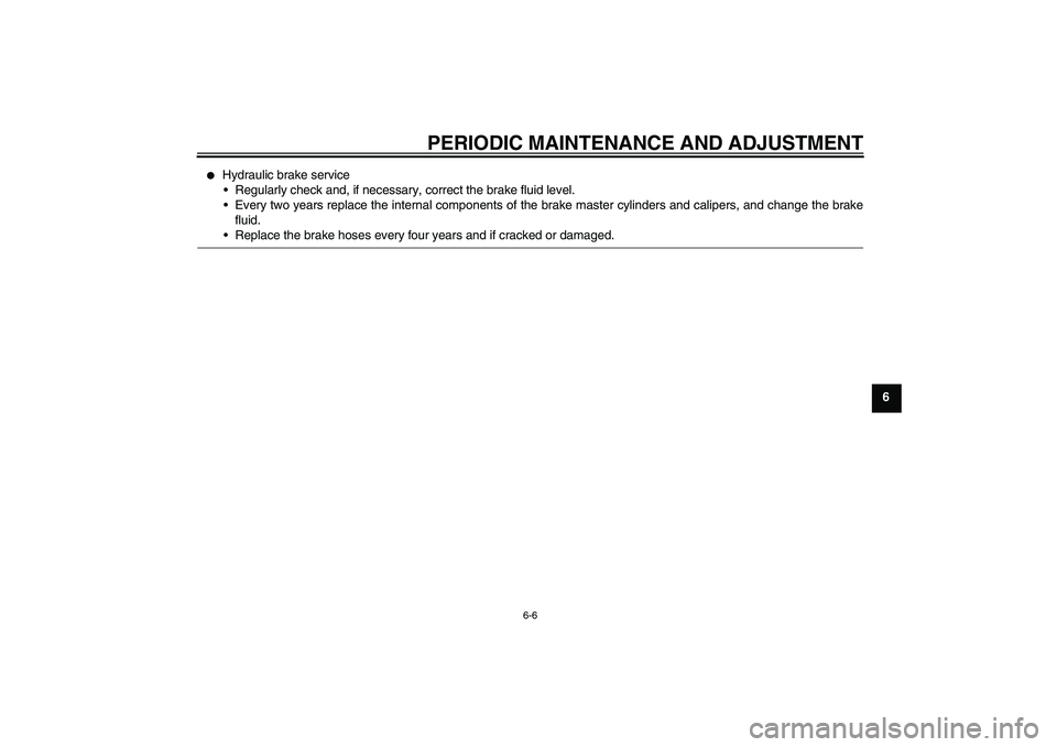 YAMAHA XJ6-S 2009  Owners Manual PERIODIC MAINTENANCE AND ADJUSTMENT
6-6
6

Hydraulic brake service
Regularly check and, if necessary, correct the brake fluid level.
Every two years replace the internal components of the brake mas