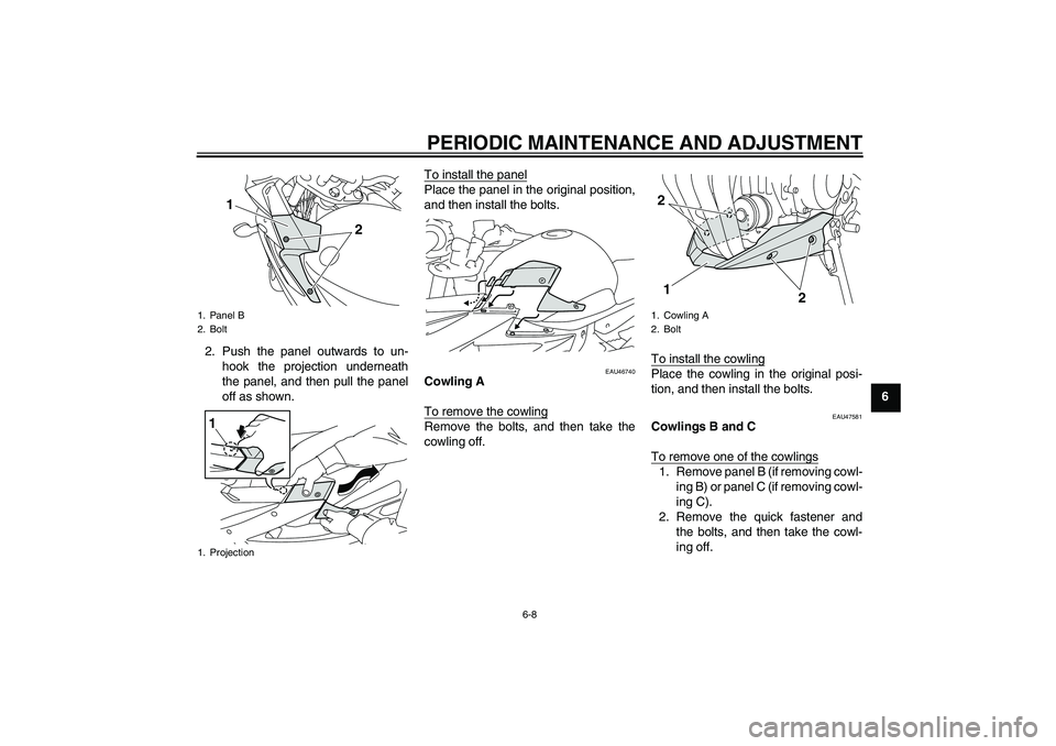 YAMAHA XJ6-S 2009  Owners Manual PERIODIC MAINTENANCE AND ADJUSTMENT
6-8
6 2. Push the panel outwards to un-
hook the projection underneath
the panel, and then pull the panel
off as shown.To install the panel
Place the panel in the o