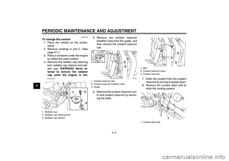 YAMAHA XJ6-S 2009 Owners Manual PERIODIC MAINTENANCE AND ADJUSTMENT
6-15
6
EAU47570
To change the coolant
1. Place the vehicle on the center-
stand.
2. Remove cowlings A and C. (See
page 6-7.)
3. Place a container under the engine
t YAMAHA XJ6-S 2009 Owners Manual PERIODIC MAINTENANCE AND ADJUSTMENT
6-15
6
EAU47570
To change the coolant
1. Place the vehicle on the center-
stand.
2. Remove cowlings A and C. (See
page 6-7.)
3. Place a container under the engine
t