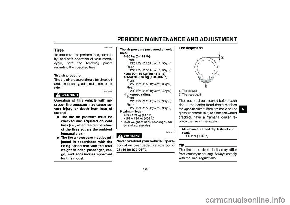 YAMAHA XJ6-S 2009  Owners Manual PERIODIC MAINTENANCE AND ADJUSTMENT
6-20
6
EAU21772
Tires To maximize the performance, durabil-
ity, and safe operation of your motor-
cycle, note the following points
regarding the specified tires.
T
