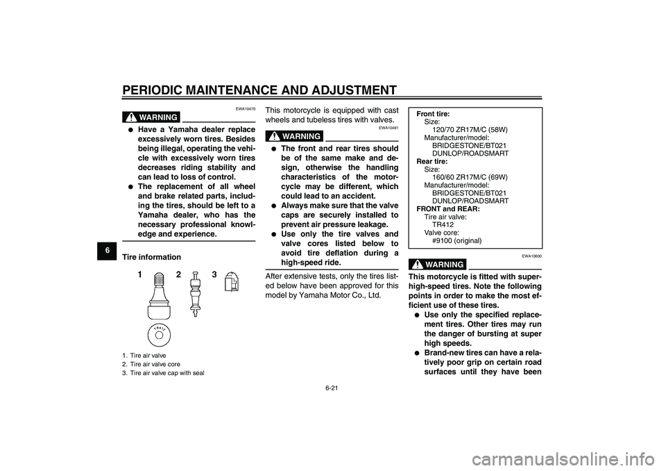 YAMAHA XJ6-S 2009  Owners Manual PERIODIC MAINTENANCE AND ADJUSTMENT
6-21
6
WARNING
EWA10470

Have a Yamaha dealer replace
excessively worn tires. Besides
being illegal, operating the vehi-
cle with excessively worn tires
decreases 