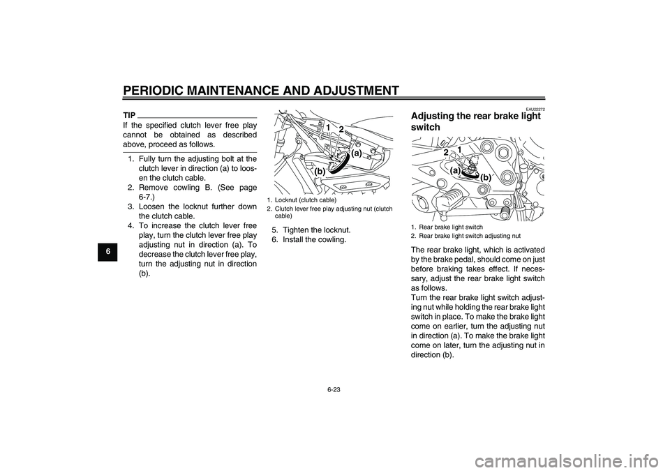 YAMAHA XJ6-S 2009  Owners Manual PERIODIC MAINTENANCE AND ADJUSTMENT
6-23
6
TIPIf the specified clutch lever free play
cannot be obtained as describedabove, proceed as follows.
1. Fully turn the adjusting bolt at the
clutch lever in 