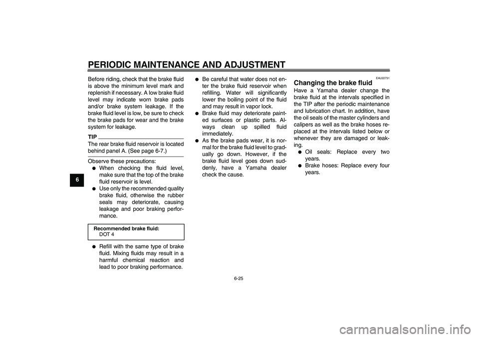 YAMAHA XJ6-S 2009  Owners Manual PERIODIC MAINTENANCE AND ADJUSTMENT
6-25
6Before riding, check that the brake fluid
is above the minimum level mark and
replenish if necessary. A low brake fluid
level may indicate worn brake pads
and