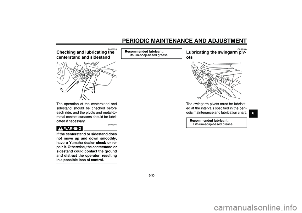 YAMAHA XJ6-S 2009  Owners Manual PERIODIC MAINTENANCE AND ADJUSTMENT
6-30
6
EAU23213
Checking and lubricating the 
centerstand and sidestand The operation of the centerstand and
sidestand should be checked before
each ride, and the p