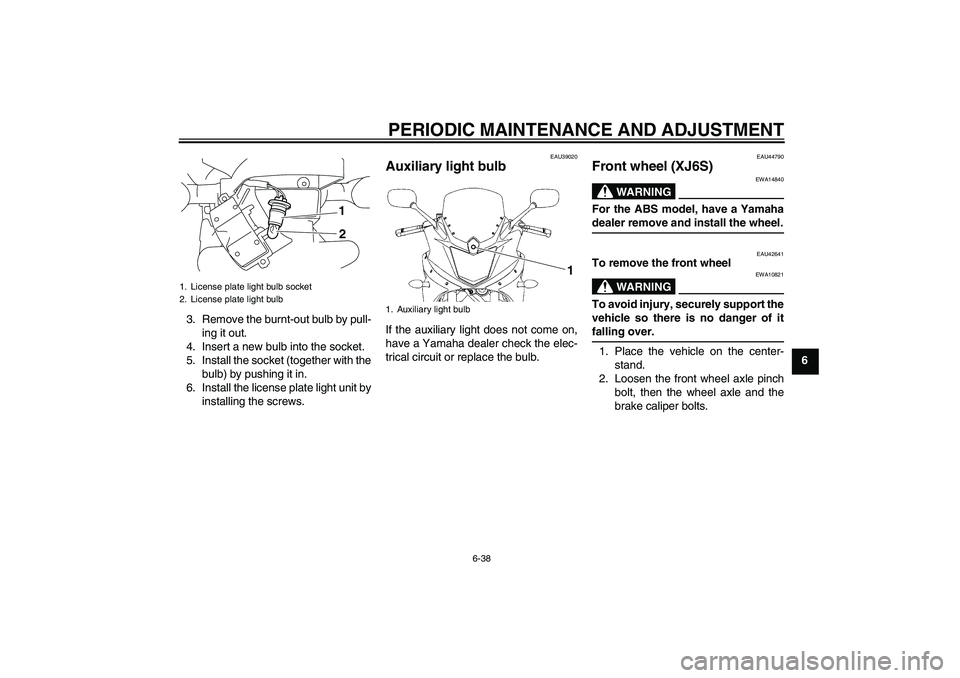 YAMAHA XJ6-S 2009  Owners Manual PERIODIC MAINTENANCE AND ADJUSTMENT
6-38
6 3. Remove the burnt-out bulb by pull-
ing it out.
4. Insert a new bulb into the socket.
5. Install the socket (together with the
bulb) by pushing it in.
6. I