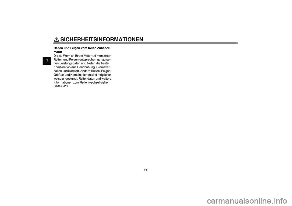 YAMAHA XJ6-S 2009  Notices Demploi (in French) SICHERHEITSINFORMATIONEN
1-5
1
Reifen und Felgen vom freien Zubehör-
markt
Die ab Werk an Ihrem Motorrad montierten 
Reifen und Felgen entsprechen genau sei-
nen Leistungsdaten und bieten die beste 
