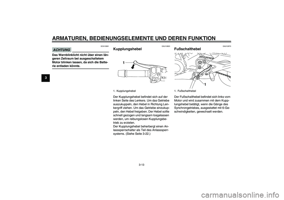 YAMAHA XJ6-S 2009  Notices Demploi (in French) ARMATUREN, BEDIENUNGSELEMENTE UND DEREN FUNKTION
3-13
3
ACHTUNG
GCA10061
Das Warnblinklicht nicht über einen län-
geren Zeitraum bei ausgeschaltetem 
Motor blinken lassen, da sich die Batte-rie entl