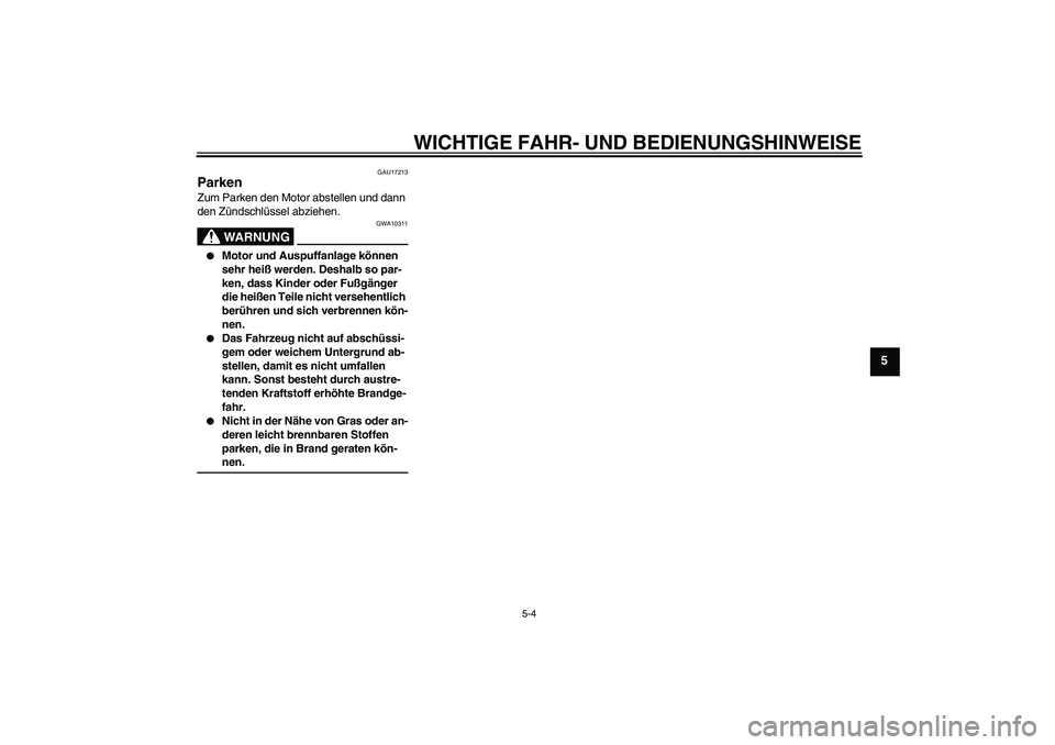 YAMAHA XJ6-S 2009  Notices Demploi (in French) WICHTIGE FAHR- UND BEDIENUNGSHINWEISE
5-4
5
GAU17213
Parken Zum Parken den Motor abstellen und dann 
den Zündschlüssel abziehen.
WARNUNG
GWA10311

Motor und Auspuffanlage können 
sehr heiß werden