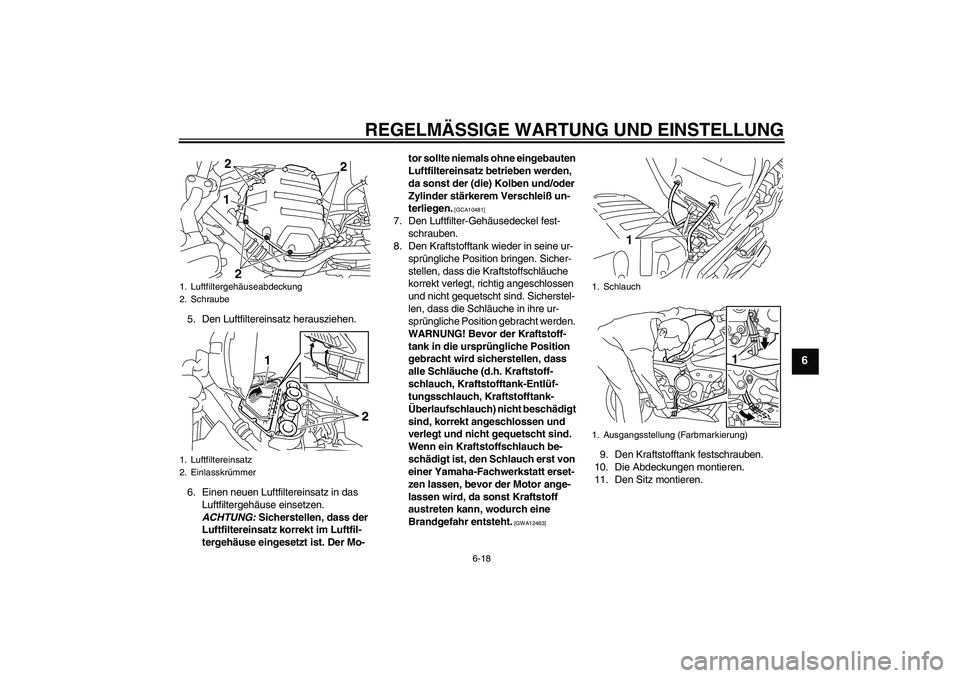 YAMAHA XJ6-S 2009 Notices Demploi (in French) REGELMÄSSIGE WARTUNG UND EINSTELLUNG
6-18
6
5. Den Luftfiltereinsatz herausziehen.
6. Einen neuen Luftfiltereinsatz in das
Luftfiltergehäuse einsetzen.
ACHTUNG: Sicherstellen, dass der
Luftfilter YAMAHA XJ6-S 2009 Notices Demploi (in French) REGELMÄSSIGE WARTUNG UND EINSTELLUNG
6-18
6
5. Den Luftfiltereinsatz herausziehen.
6. Einen neuen Luftfiltereinsatz in das
Luftfiltergehäuse einsetzen.
ACHTUNG: Sicherstellen, dass der
Luftfilter