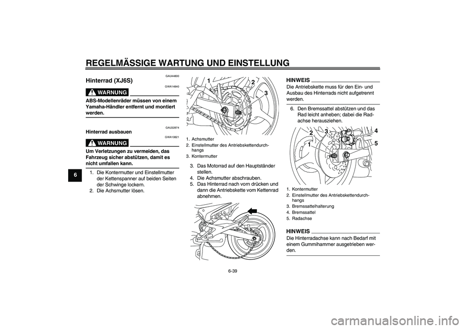 YAMAHA XJ6-S 2009 Notices Demploi (in French) REGELMÄSSIGE WARTUNG UND EINSTELLUNG
6-39
6
GAU44800
Hinterrad (XJ6S)
WARNUNG
GWA14840
ABS-Modellenräder müssen von einem
Yamaha-Händler entfernt und montiert werden.
GAU32874
Hinterrad ausbauen
YAMAHA XJ6-S 2009 Notices Demploi (in French) REGELMÄSSIGE WARTUNG UND EINSTELLUNG
6-39
6
GAU44800
Hinterrad (XJ6S)
WARNUNG
GWA14840
ABS-Modellenräder müssen von einem
Yamaha-Händler entfernt und montiert werden.
GAU32874
Hinterrad ausbauen