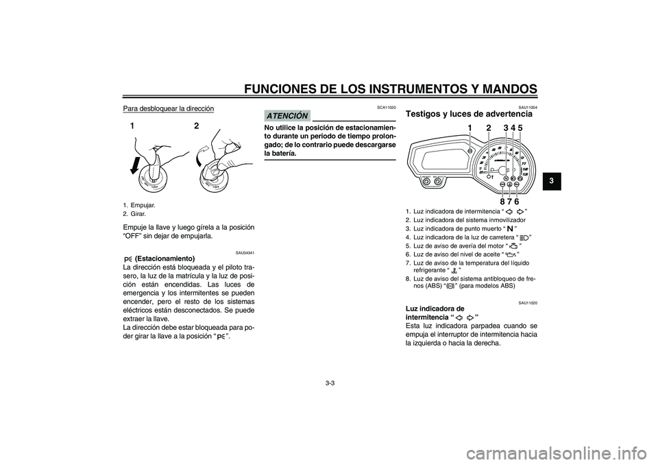 YAMAHA XJ6-S 2009  Manuale de Empleo (in Spanish) FUNCIONES DE LOS INSTRUMENTOS Y MANDOS
3-3
3
Para desbloquear la direcciónEmpuje la llave y luego gírela a la posición
“OFF” sin dejar de empujarla.
SAU34341
 (Estacionamiento)
La dirección es