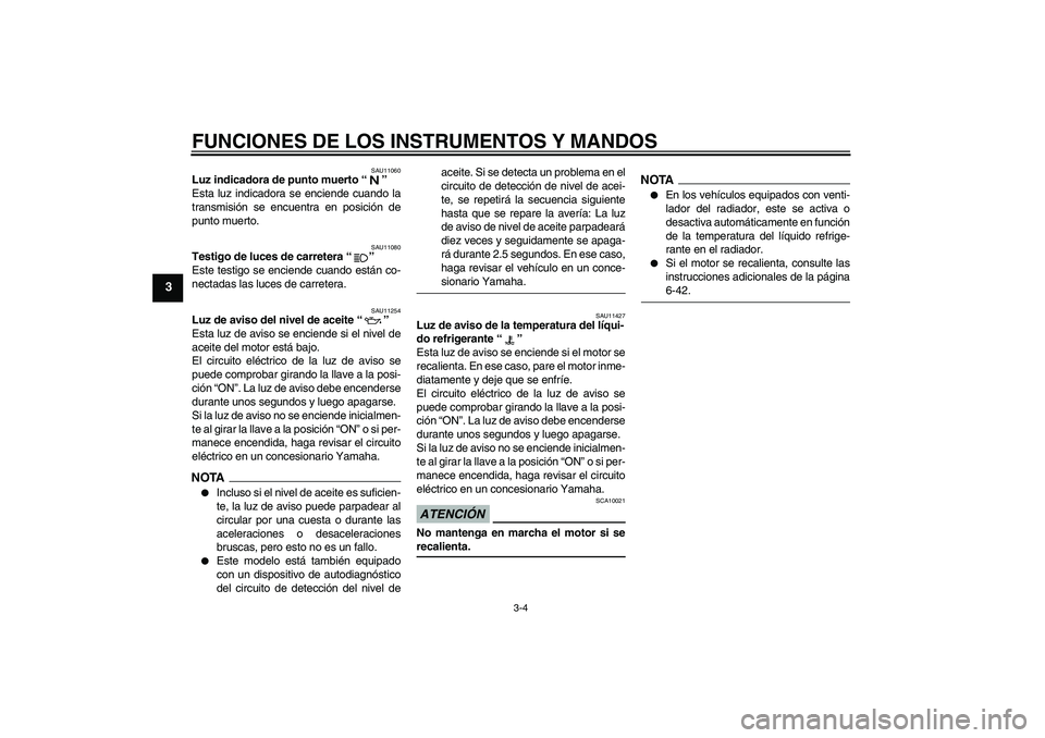 YAMAHA XJ6-S 2009  Manuale de Empleo (in Spanish) FUNCIONES DE LOS INSTRUMENTOS Y MANDOS
3-4
3
SAU11060
Luz indicadora de punto muerto“” 
Esta luz indicadora se enciende cuando la
transmisión se encuentra en posición de
punto muerto.
SAU11080
T