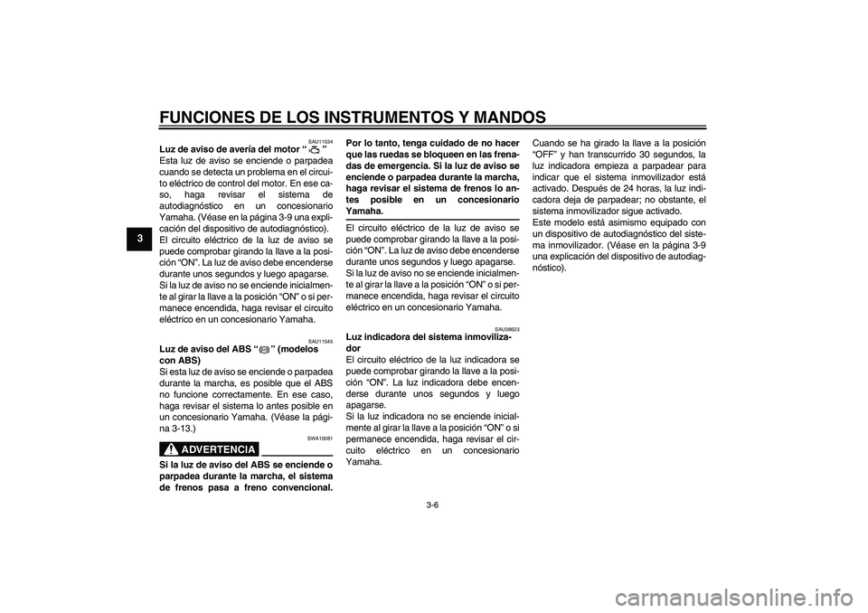 YAMAHA XJ6-S 2009  Manuale de Empleo (in Spanish) FUNCIONES DE LOS INSTRUMENTOS Y MANDOS
3-6
3
SAU11534
Luz de aviso de avería del motor“” 
Esta luz de aviso se enciende o parpadea
cuando se detecta un problema en el circui-
to eléctrico de con