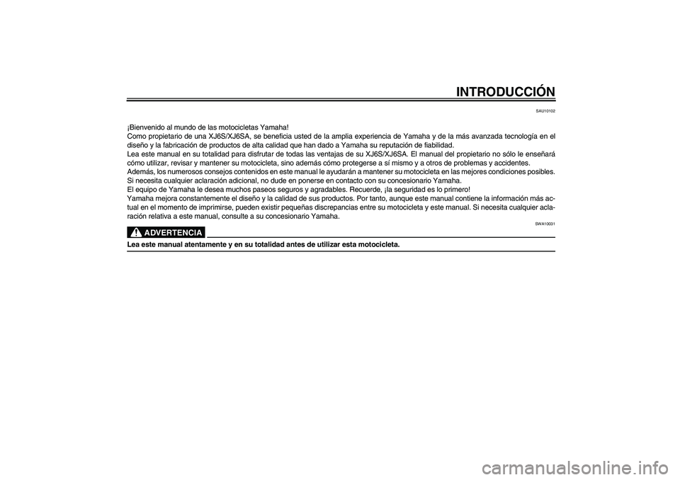 YAMAHA XJ6-S 2009 Manuale de Empleo (in Spanish) INTRODUCCIÓN
SAU10102
¡Bienvenido al mundo de las motocicletas Yamaha!
Como propietario de una XJ6S/XJ6SA, se beneficia usted de la amplia experiencia de Yamaha y de la más avanzada tecnología en YAMAHA XJ6-S 2009 Manuale de Empleo (in Spanish) INTRODUCCIÓN
SAU10102
¡Bienvenido al mundo de las motocicletas Yamaha!
Como propietario de una XJ6S/XJ6SA, se beneficia usted de la amplia experiencia de Yamaha y de la más avanzada tecnología en