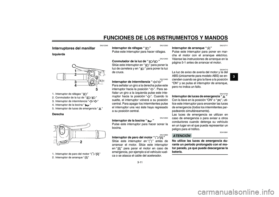 YAMAHA XJ6-S 2009  Manuale de Empleo (in Spanish) FUNCIONES DE LOS INSTRUMENTOS Y MANDOS
3-11
3
SAU12348
Interruptores del manillar Izquierda
Derecha
SAU12350
Interruptor de ráfagas“” 
Pulse este interruptor para hacer ráfagas.
SAU12400
Conmuta
