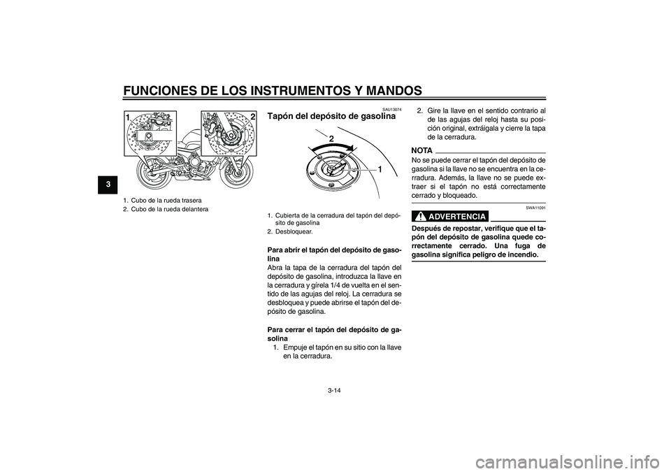 YAMAHA XJ6-S 2009  Manuale de Empleo (in Spanish) FUNCIONES DE LOS INSTRUMENTOS Y MANDOS
3-14
3
SAU13074
Tapón del depósito de gasolina Para abrir el tapón del depósito de gaso-
lina
Abra la tapa de la cerradura del tapón del
depósito de gasoli