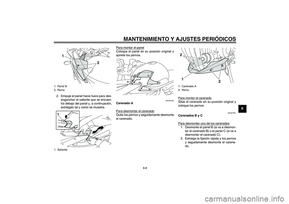 YAMAHA XJ6-S 2009  Manuale de Empleo (in Spanish) MANTENIMIENTO Y AJUSTES PERIÓDICOS
6-8
6
2. Empuje el panel hacia fuera para des-
enganchar el saliente que se encuen-
tra debajo del panel y, a continuación,
extráigalo tal y como se muestra.Para 