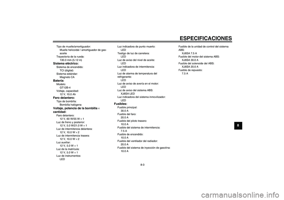 YAMAHA XJ6-S 2009  Manuale de Empleo (in Spanish) ESPECIFICACIONES
8-3
8
Tipo de muelle/amortiguador:
Muelle helicoidal / amortiguador de gas-
aceite
Trayectoria de la rueda:
130.0 mm (5.12 in)Sistema eléctrico:Sistema de encendido:
TCI (digital)
Si