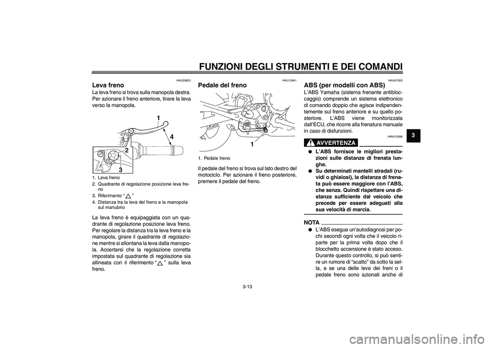 YAMAHA XJ6-S 2009 Manuale duso (in Italian) FUNZIONI DEGLI STRUMENTI E DEI COMANDI
3-13
3
HAU26823
Leva freno La leva freno si trova sulla manopola destra.
Per azionare il freno anteriore, tirare la leva
verso la manopola.
La leva freno è equi YAMAHA XJ6-S 2009 Manuale duso (in Italian) FUNZIONI DEGLI STRUMENTI E DEI COMANDI
3-13
3
HAU26823
Leva freno La leva freno si trova sulla manopola destra.
Per azionare il freno anteriore, tirare la leva
verso la manopola.
La leva freno è equi