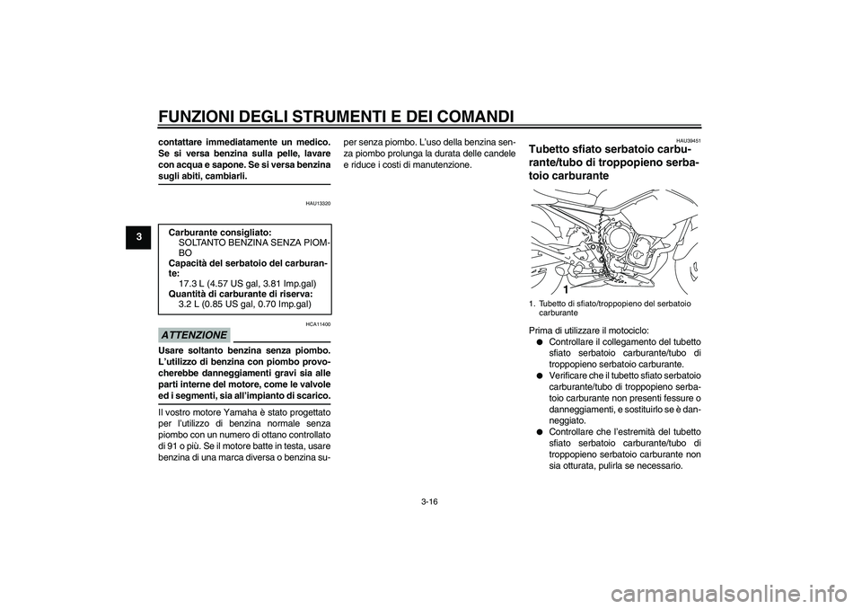 YAMAHA XJ6-S 2009 Manuale duso (in Italian) FUNZIONI DEGLI STRUMENTI E DEI COMANDI
3-16
3
contattare immediatamente un medico.
Se si versa benzina sulla pelle, lavare
con acqua e sapone. Se si versa benzinasugli abiti, cambiarli.
HAU13320
ATTEN YAMAHA XJ6-S 2009 Manuale duso (in Italian) FUNZIONI DEGLI STRUMENTI E DEI COMANDI
3-16
3
contattare immediatamente un medico.
Se si versa benzina sulla pelle, lavare
con acqua e sapone. Se si versa benzinasugli abiti, cambiarli.
HAU13320
ATTEN