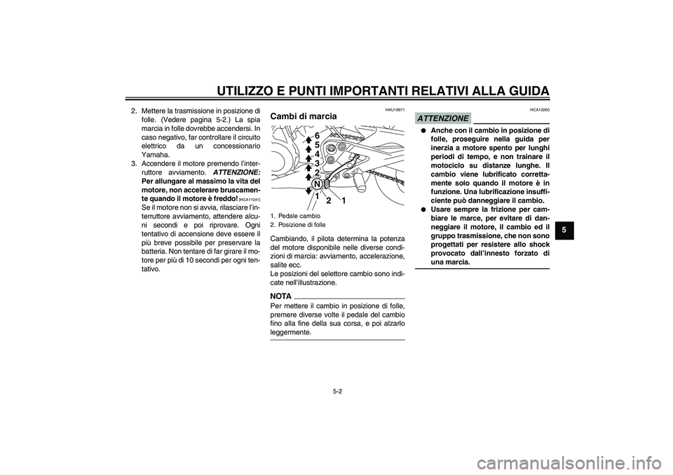 YAMAHA XJ6-S 2009 Manuale duso (in Italian) UTILIZZO E PUNTI IMPORTANTI RELATIVI ALLA GUIDA
5-2
5
2. Mettere la trasmissione in posizione di
folle. (Vedere pagina 5-2.) La spia
marcia in folle dovrebbe accendersi. In
caso negativo, far controll YAMAHA XJ6-S 2009 Manuale duso (in Italian) UTILIZZO E PUNTI IMPORTANTI RELATIVI ALLA GUIDA
5-2
5
2. Mettere la trasmissione in posizione di
folle. (Vedere pagina 5-2.) La spia
marcia in folle dovrebbe accendersi. In
caso negativo, far controll