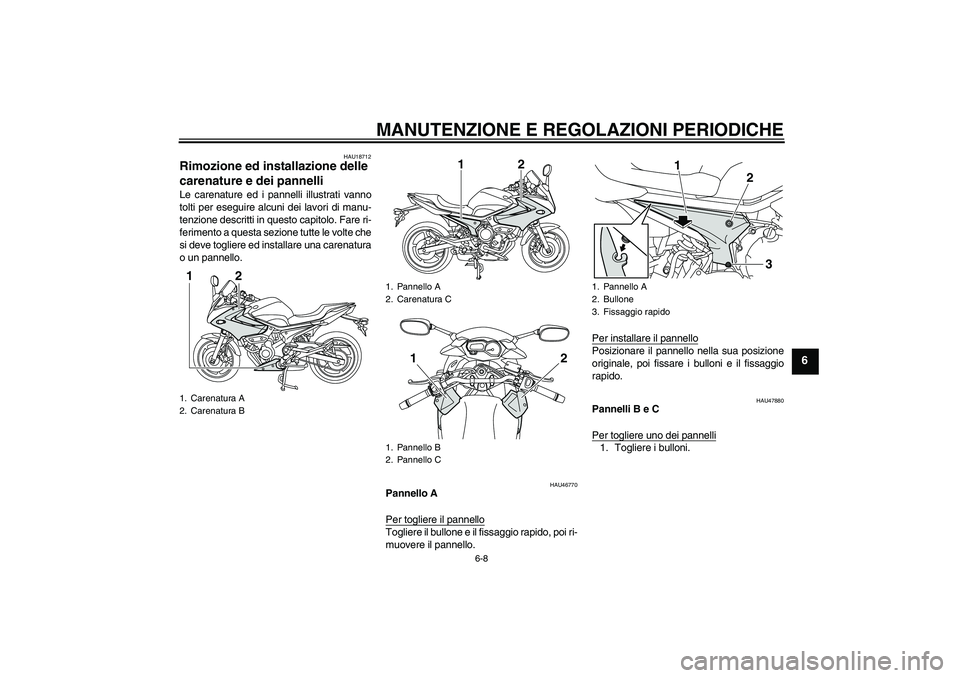 YAMAHA XJ6-S 2009  Manuale duso (in Italian) MANUTENZIONE E REGOLAZIONI PERIODICHE
6-8
6
HAU18712
Rimozione ed installazione delle 
carenature e dei pannelli Le carenature ed i pannelli illustrati vanno
tolti per eseguire alcuni dei lavori di ma