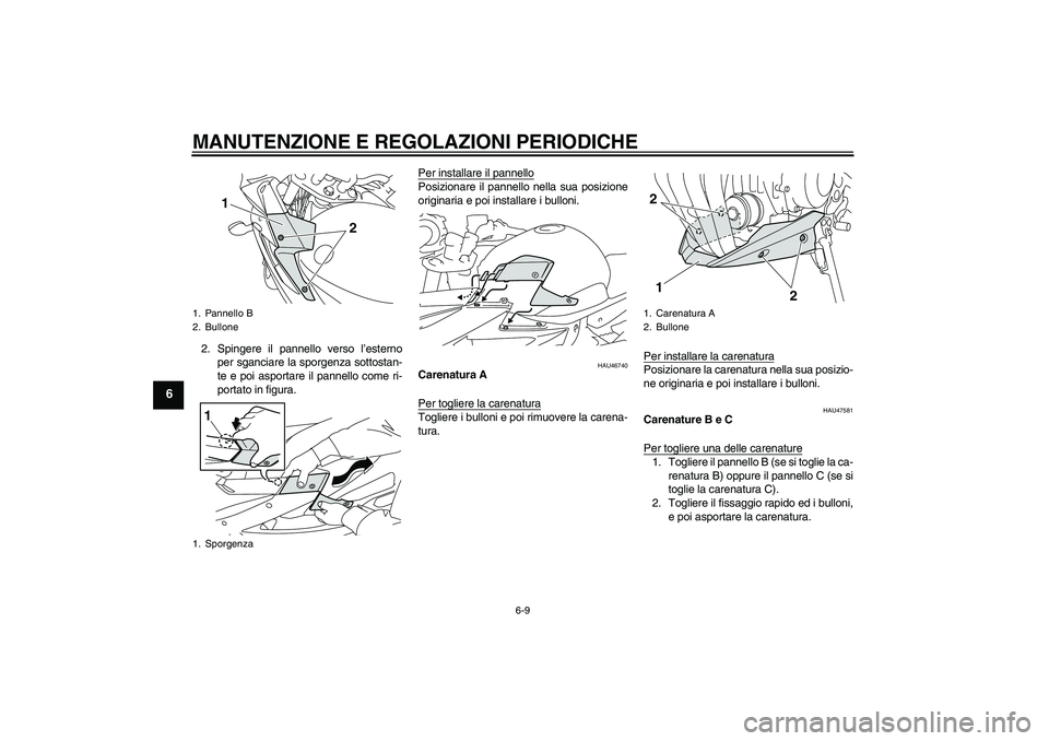 YAMAHA XJ6-S 2009  Manuale duso (in Italian) MANUTENZIONE E REGOLAZIONI PERIODICHE
6-9
6
2. Spingere il pannello verso l’esterno
per sganciare la sporgenza sottostan-
te e poi asportare il pannello come ri-
portato in figura.Per installare il 