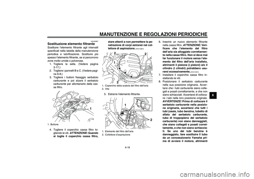 YAMAHA XJ6-S 2009 Manuale duso (in Italian) MANUTENZIONE E REGOLAZIONI PERIODICHE
6-18
6
HAU32887
Sostituzione elemento filtrante Sostituire l’elemento filtrante agli intervalli
specificati nella tabella della manutenzione
periodica e lubrifi YAMAHA XJ6-S 2009 Manuale duso (in Italian) MANUTENZIONE E REGOLAZIONI PERIODICHE
6-18
6
HAU32887
Sostituzione elemento filtrante Sostituire l’elemento filtrante agli intervalli
specificati nella tabella della manutenzione
periodica e lubrifi