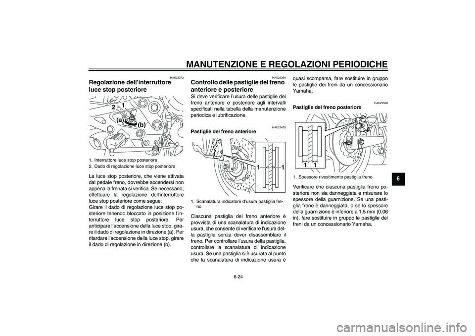 YAMAHA XJ6-S 2009 Manuale duso (in Italian) MANUTENZIONE E REGOLAZIONI PERIODICHE
6-24
6
HAU22272
Regolazione dell’interruttore
luce stop posteriore La luce stop posteriore, che viene attivata
dal pedale freno, dovrebbe accendersi non
appena YAMAHA XJ6-S 2009 Manuale duso (in Italian) MANUTENZIONE E REGOLAZIONI PERIODICHE
6-24
6
HAU22272
Regolazione dell’interruttore
luce stop posteriore La luce stop posteriore, che viene attivata
dal pedale freno, dovrebbe accendersi non
appena