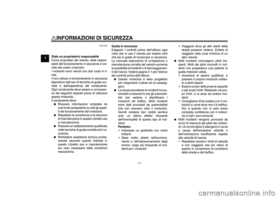 YAMAHA XJ6-S 2009 Manuale duso (in Italian) 1-1
1
INFORMAZIONI DI SICUREZZA
HAU10283
Siate un proprietario responsabile
Come proprietari del veicolo, siete respon-
sabili del funzionamento in sicurezza e cor-
retto del vostro motociclo.
I moto YAMAHA XJ6-S 2009 Manuale duso (in Italian) 1-1
1
INFORMAZIONI DI SICUREZZA
HAU10283
Siate un proprietario responsabile
Come proprietari del veicolo, siete respon-
sabili del funzionamento in sicurezza e cor-
retto del vostro motociclo.
I moto