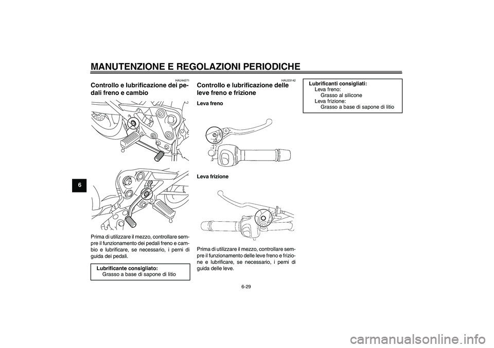 YAMAHA XJ6-S 2009  Manuale duso (in Italian) MANUTENZIONE E REGOLAZIONI PERIODICHE
6-29
6
HAU44271
Controllo e lubrificazione dei pe-
dali freno e cambio Prima di utilizzare il mezzo, controllare sem-
pre il funzionamento dei pedali freno e cam-