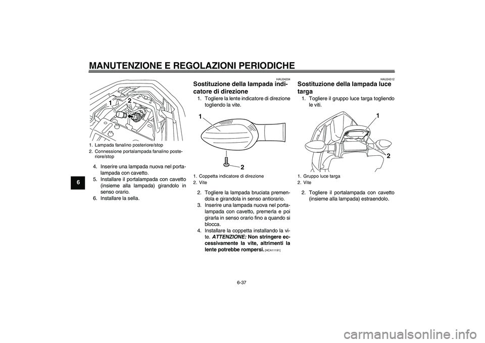 YAMAHA XJ6-S 2009 Manuale duso (in Italian) MANUTENZIONE E REGOLAZIONI PERIODICHE
6-37
6
4. Inserire una lampada nuova nel porta-
lampada con cavetto.
5. Installare il portalampada con cavetto
(insieme alla lampada) girandolo in
senso orario.
6 YAMAHA XJ6-S 2009 Manuale duso (in Italian) MANUTENZIONE E REGOLAZIONI PERIODICHE
6-37
6
4. Inserire una lampada nuova nel porta-
lampada con cavetto.
5. Installare il portalampada con cavetto
(insieme alla lampada) girandolo in
senso orario.
6