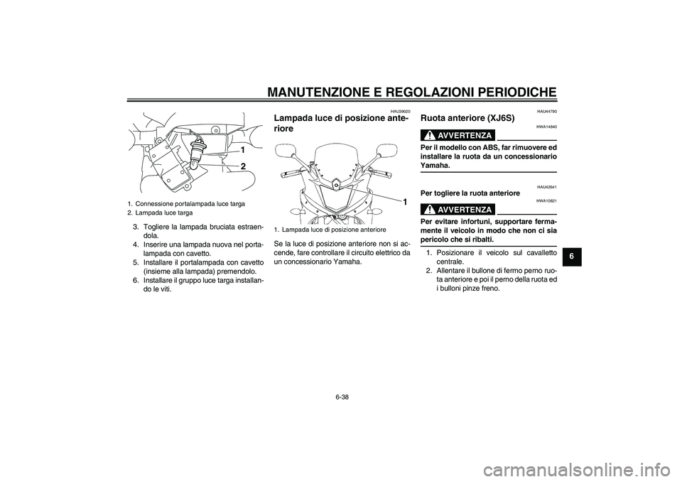 YAMAHA XJ6-S 2009 Manuale duso (in Italian) MANUTENZIONE E REGOLAZIONI PERIODICHE
6-38
6
3. Togliere la lampada bruciata estraen-
dola.
4. Inserire una lampada nuova nel porta-
lampada con cavetto.
5. Installare il portalampada con cavetto
(ins YAMAHA XJ6-S 2009 Manuale duso (in Italian) MANUTENZIONE E REGOLAZIONI PERIODICHE
6-38
6
3. Togliere la lampada bruciata estraen-
dola.
4. Inserire una lampada nuova nel porta-
lampada con cavetto.
5. Installare il portalampada con cavetto
(ins