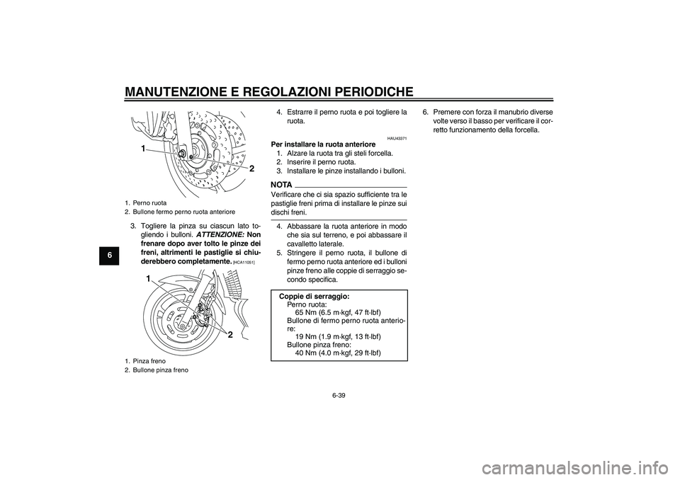 YAMAHA XJ6-S 2009 Manuale duso (in Italian) MANUTENZIONE E REGOLAZIONI PERIODICHE
6-39
6
3. Togliere la pinza su ciascun lato to-
gliendo i bulloni. ATTENZIONE: Non
frenare dopo aver tolto le pinze dei
freni, altrimenti le pastiglie si chiu-
de YAMAHA XJ6-S 2009 Manuale duso (in Italian) MANUTENZIONE E REGOLAZIONI PERIODICHE
6-39
6
3. Togliere la pinza su ciascun lato to-
gliendo i bulloni. ATTENZIONE: Non
frenare dopo aver tolto le pinze dei
freni, altrimenti le pastiglie si chiu-
de
