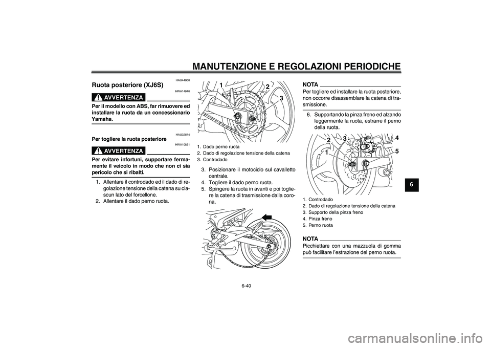 YAMAHA XJ6-S 2009 Manuale duso (in Italian) MANUTENZIONE E REGOLAZIONI PERIODICHE
6-40
6
HAU44800
Ruota posteriore (XJ6S)
AVVERTENZA
HWA14840
Per il modello con ABS, far rimuovere ed
installare la ruota da un concessionarioYamaha.
HAU32874
Per YAMAHA XJ6-S 2009 Manuale duso (in Italian) MANUTENZIONE E REGOLAZIONI PERIODICHE
6-40
6
HAU44800
Ruota posteriore (XJ6S)
AVVERTENZA
HWA14840
Per il modello con ABS, far rimuovere ed
installare la ruota da un concessionarioYamaha.
HAU32874
Per