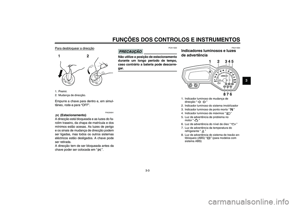 YAMAHA XJ6-S 2009  Manual de utilização (in Portuguese) FUNÇÕES DOS CONTROLOS E INSTRUMENTOS
3-3
3
Para desbloquear a direcçãoEmpurre a chave para dentro e, em simul-
tâneo, rode-a para “OFF”.
PAU34341
 (Estacionamento)
A direcção está bloquead