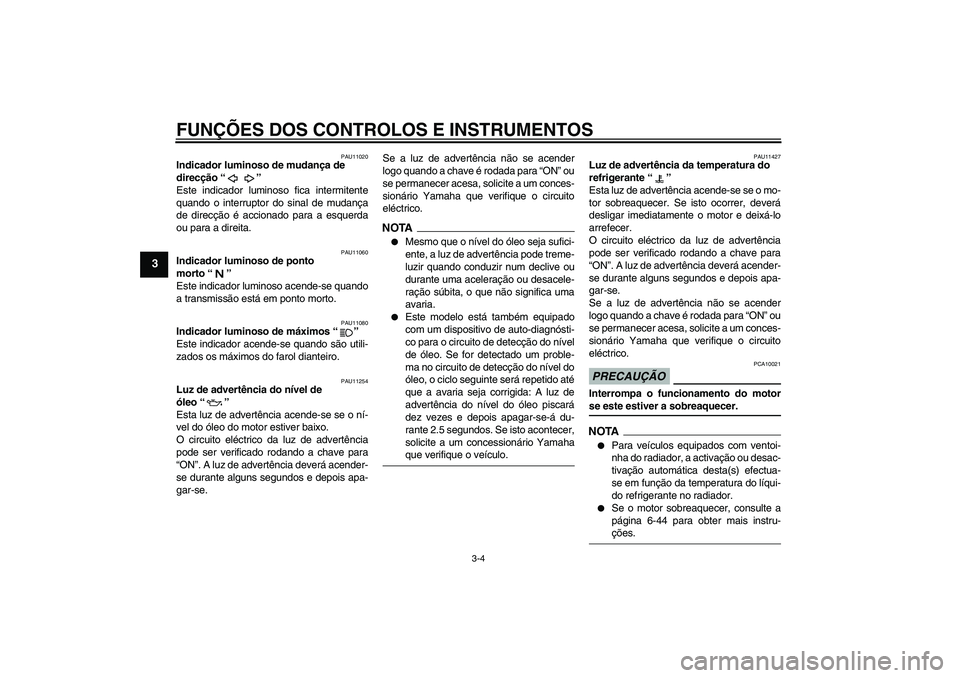 YAMAHA XJ6-S 2009  Manual de utilização (in Portuguese) FUNÇÕES DOS CONTROLOS E INSTRUMENTOS
3-4
3
PAU11020
Indicador luminoso de mudança de 
direcção“” 
Este indicador luminoso fica intermitente
quando o interruptor do sinal de mudança
de direc