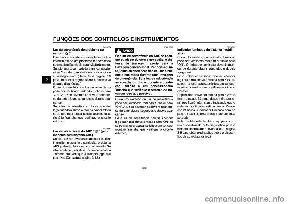 YAMAHA XJ6-S 2009  Manual de utilização (in Portuguese) FUNÇÕES DOS CONTROLOS E INSTRUMENTOS
3-6
3
PAU11534
Luz de advertência de problema no 
motor“” 
Esta luz de advertência acende-se ou fica
intermitente se um problema for detectado
no circuito 