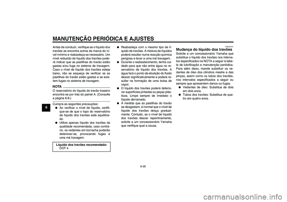 YAMAHA XJ6-S 2009  Manual de utilização (in Portuguese) MANUTENÇÃO PERIÓDICA E AJUSTES
6-26
6
Antes de conduzir, verifique se o líquido dos
travões se encontra acima da marca do ní-
vel mínimo e reabasteça se necessário. Um
nível reduzido de líq