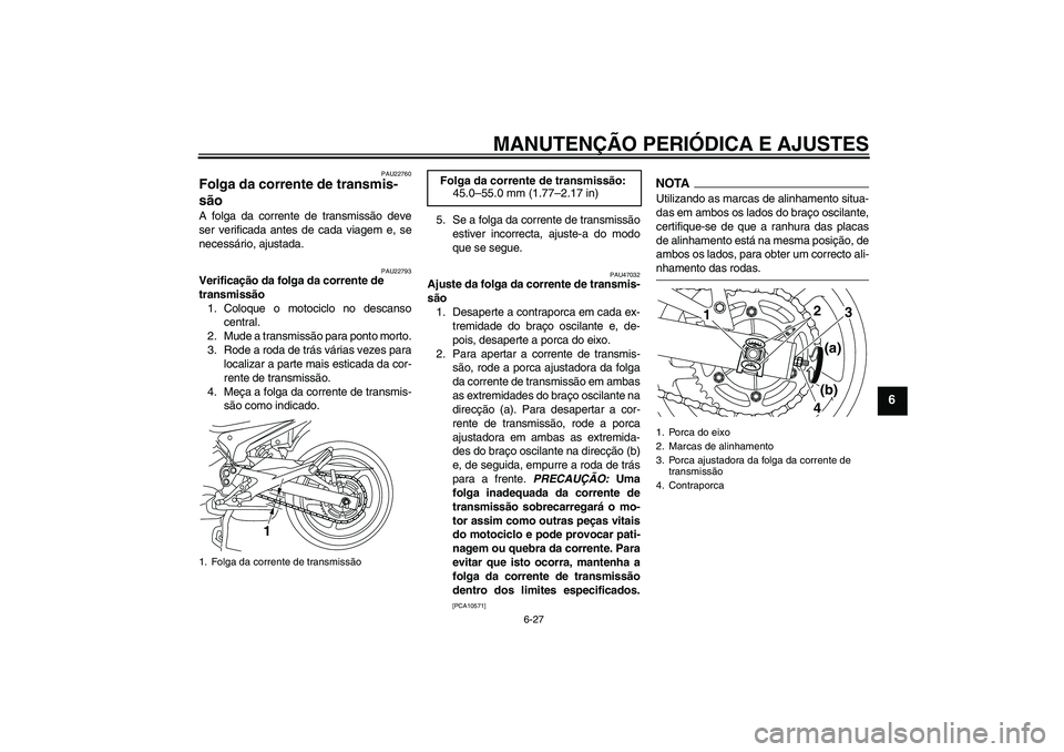 YAMAHA XJ6-S 2009  Manual de utilização (in Portuguese) MANUTENÇÃO PERIÓDICA E AJUSTES
6-27
6
PAU22760
Folga da corrente de transmis-
são A folga da corrente de transmissão deve
ser verificada antes de cada viagem e, se
necessário, ajustada.
PAU22793