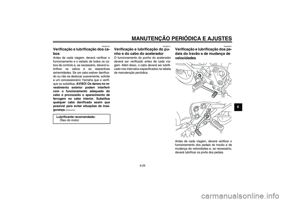YAMAHA XJ6-S 2009  Manual de utilização (in Portuguese) MANUTENÇÃO PERIÓDICA E AJUSTES
6-29
6
PAU23101
Verificação e lubrificação dos ca-
bos Antes de cada viagem, deverá verificar o
funcionamento e o estado de todos os ca-
bos de controlo e, se ne
