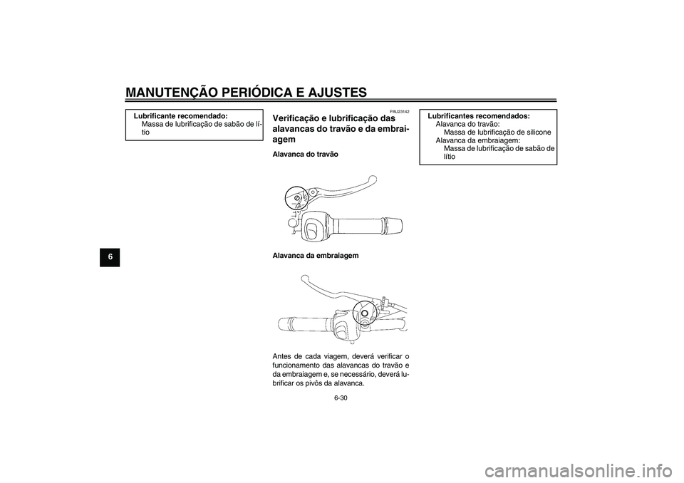 YAMAHA XJ6-S 2009  Manual de utilização (in Portuguese) MANUTENÇÃO PERIÓDICA E AJUSTES
6-30
6
PAU23142
Verificação e lubrificação das 
alavancas do travão e da embrai-
agem Alavanca do travão
Alavanca da embraiagem
Antes de cada viagem, deverá ve